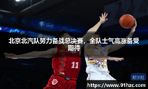 北京北汽队努力备战总决赛，全队士气高涨备受期待