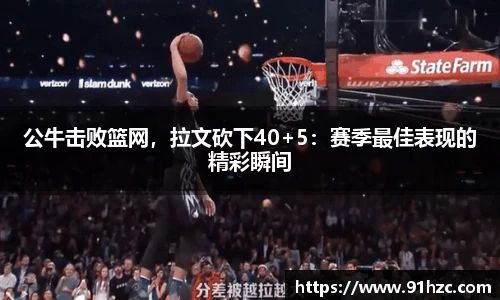 公牛击败篮网，拉文砍下40+5：赛季最佳表现的精彩瞬间