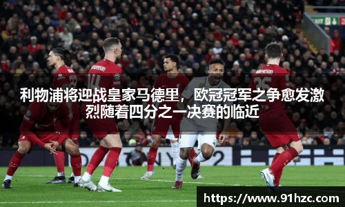 利物浦将迎战皇家马德里，欧冠冠军之争愈发激烈随着四分之一决赛的临近