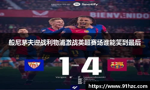 般尼茅夫迎战利物浦激战英超赛场谁能笑到最后