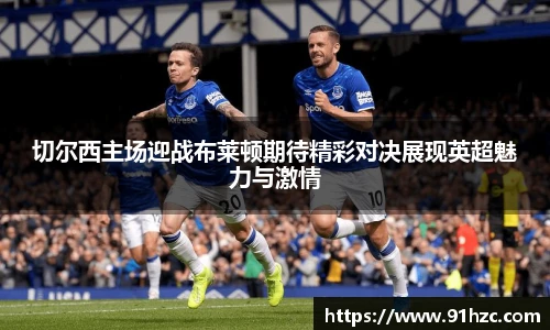 切尔西主场迎战布莱顿期待精彩对决展现英超魅力与激情